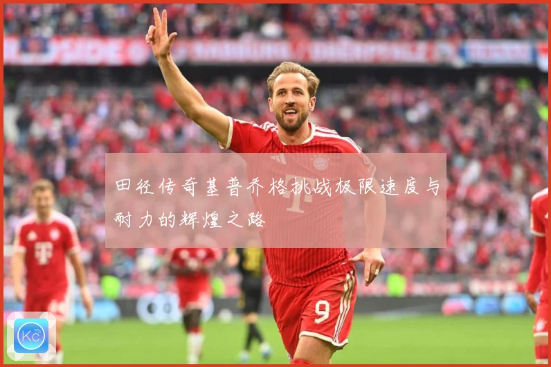 田径传奇基普乔格挑战极限速度与耐力的辉煌之路