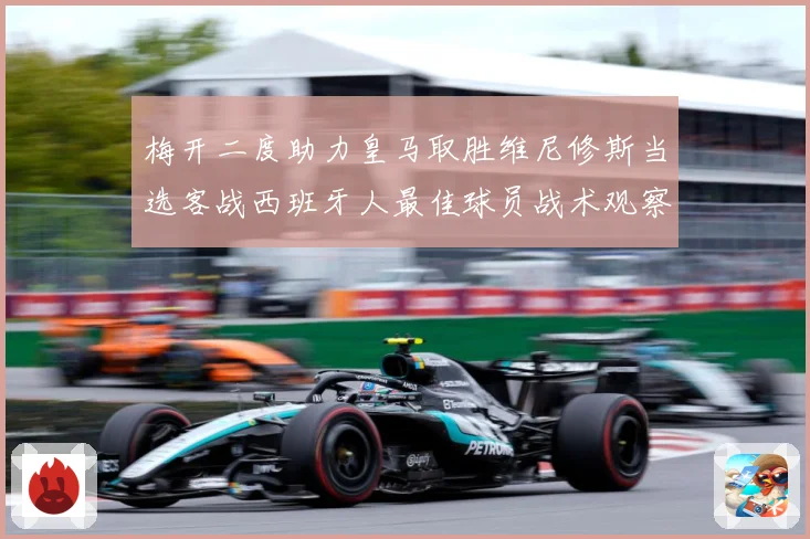 梅开二度助力皇马取胜维尼修斯当选客战西班牙人最佳球员战术观察