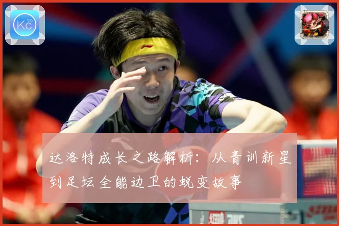达洛特成长之路解析：从青训新星到足坛全能边卫的蜕变故事