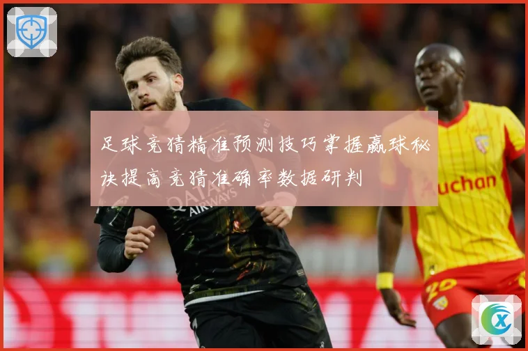 足球竞猜精准预测技巧掌握赢球秘诀提高竞猜准确率数据研判