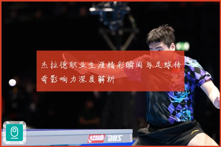 杰拉德职业生涯精彩瞬间与足球传奇影响力深度解析