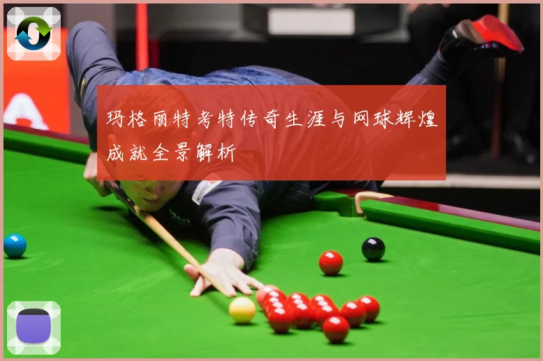 玛格丽特考特传奇生涯与网球辉煌成就全景解析