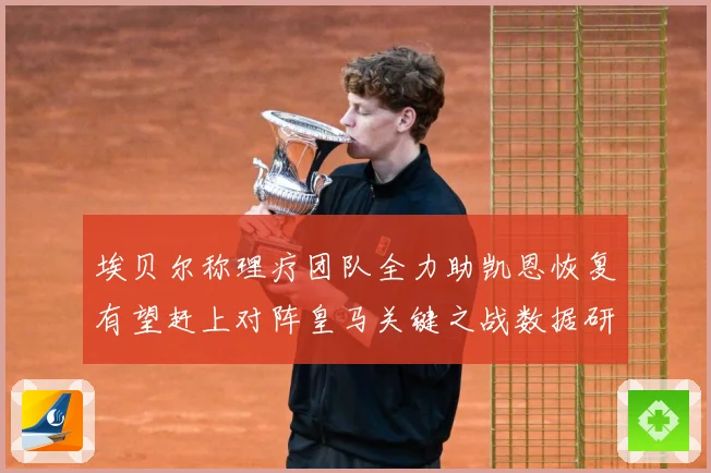 埃贝尔称理疗团队全力助凯恩恢复有望赶上对阵皇马关键之战数据研判