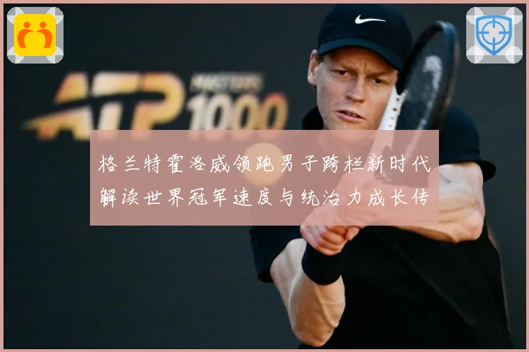 格兰特霍洛威领跑男子跨栏新时代解读世界冠军速度与统治力成长传奇之路