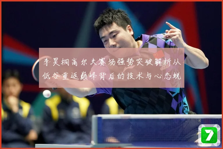 李昊桐高尔夫赛场强势突破解析从低谷重返巅峰背后的技术与心态蜕变解析