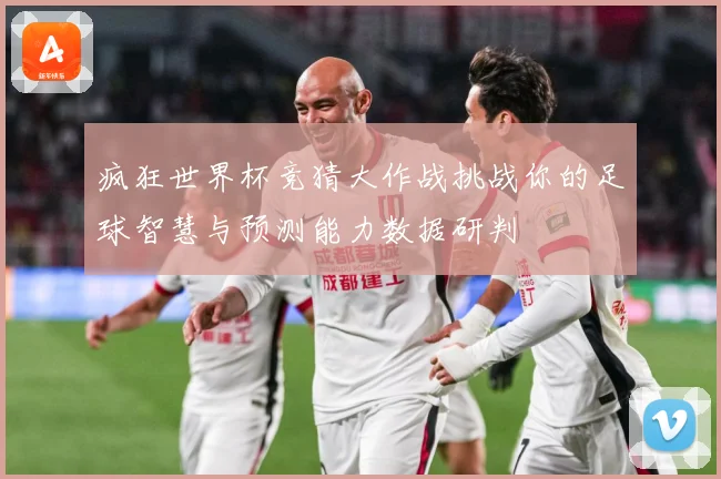疯狂世界杯竞猜大作战挑战你的足球智慧与预测能力数据研判