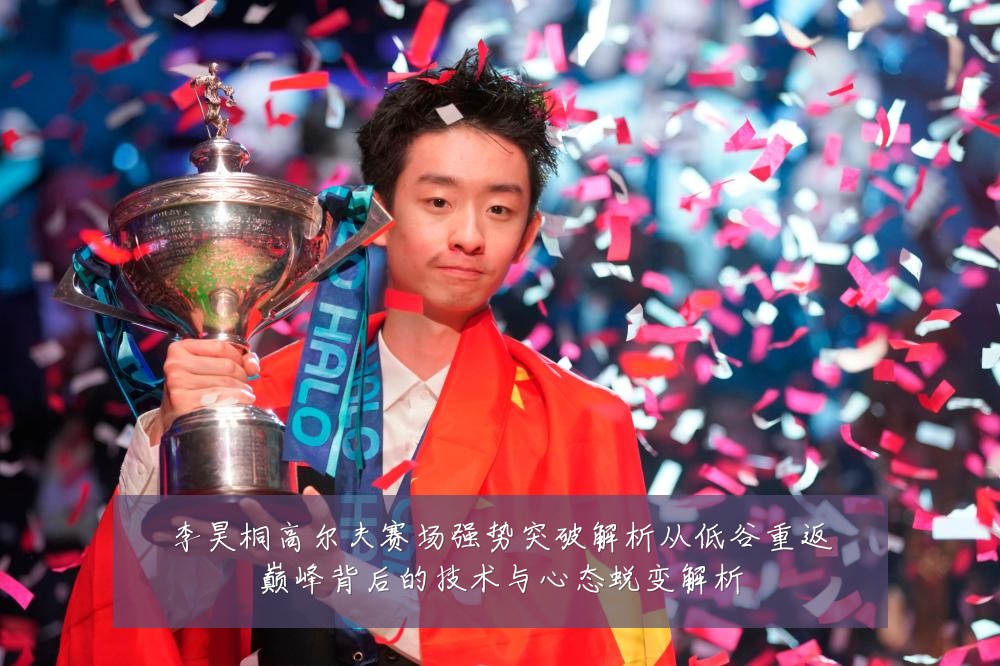 李昊桐高尔夫赛场强势突破解析从低谷重返巅峰背后的技术与心态蜕变解析