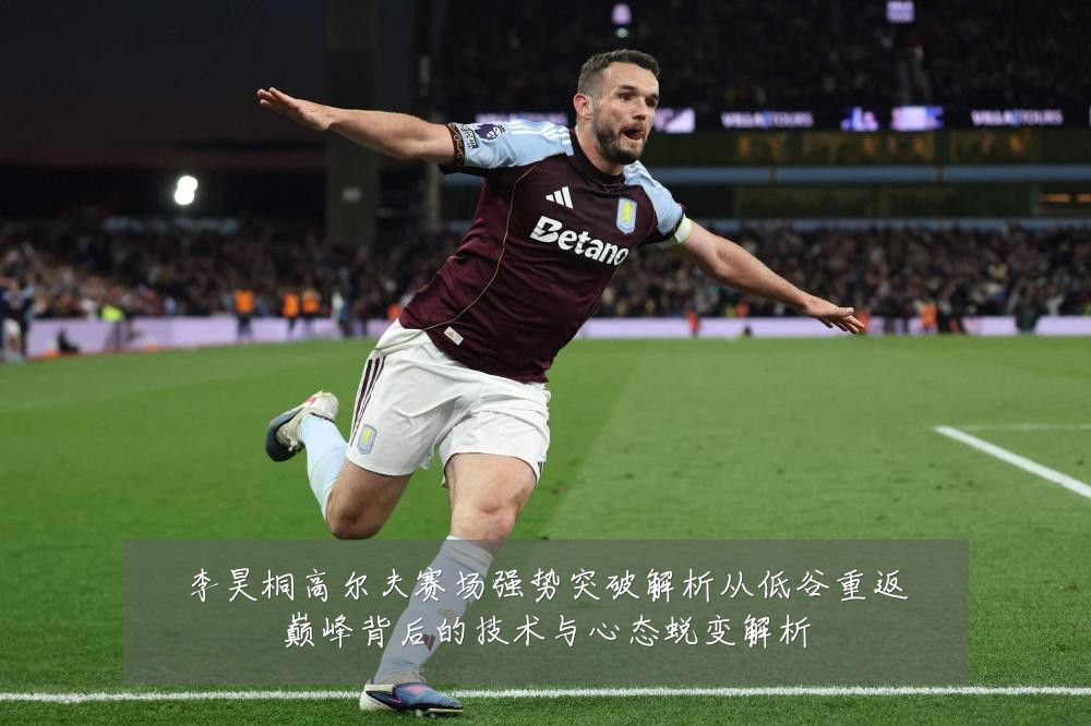 李昊桐高尔夫赛场强势突破解析从低谷重返巅峰背后的技术与心态蜕变解析