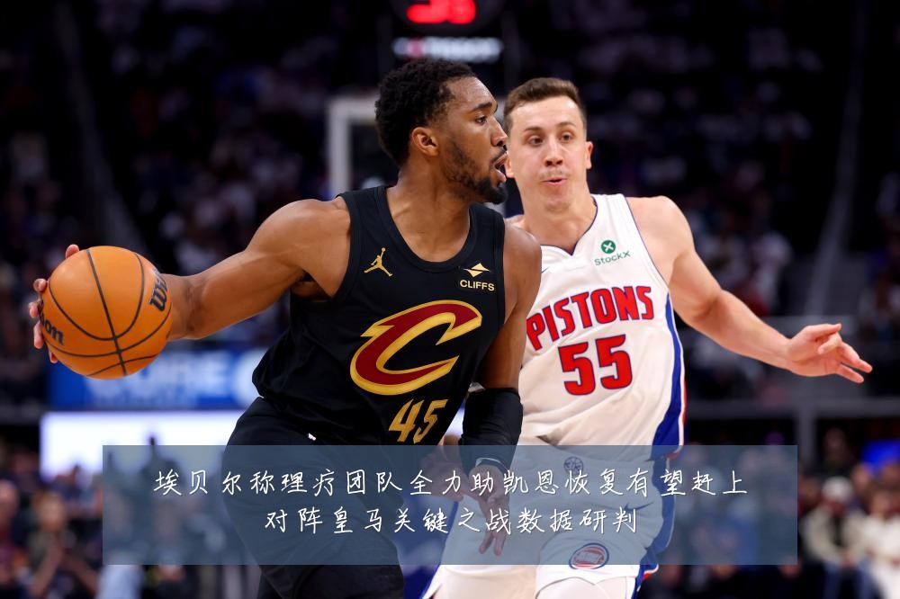 埃贝尔称理疗团队全力助凯恩恢复有望赶上对阵皇马关键之战数据研判