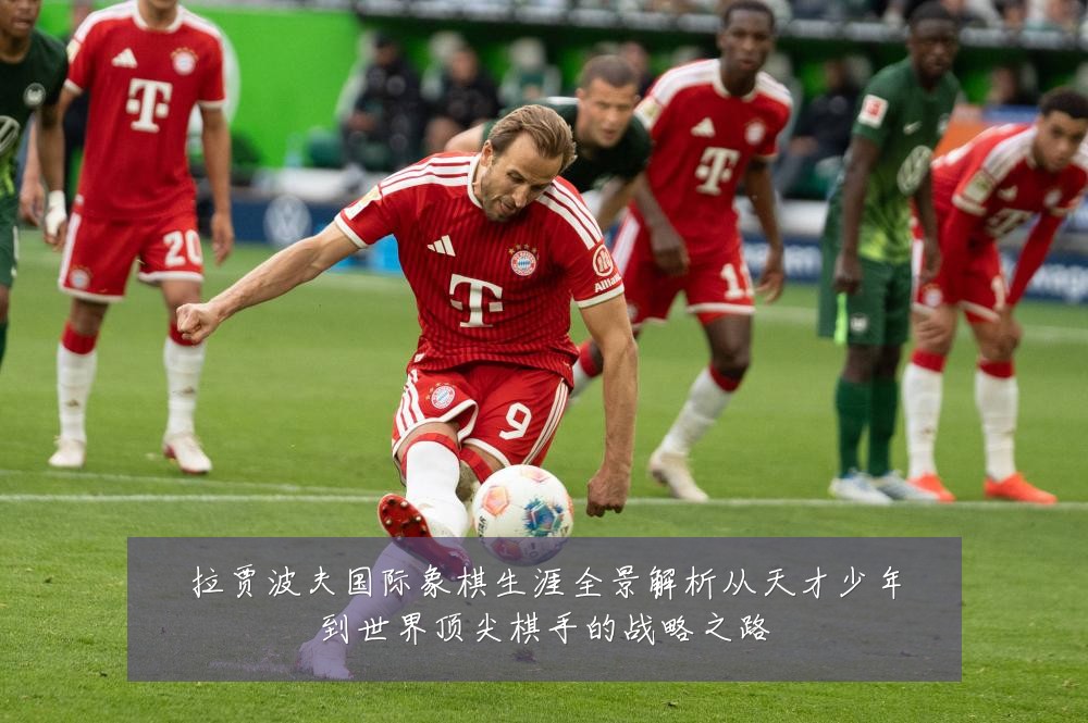 拉贾波夫国际象棋生涯全景解析从天才少年到世界顶尖棋手的战略之路