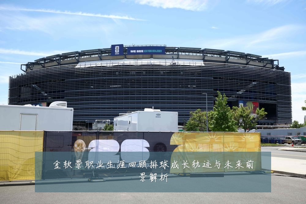 金软景职业生涯回顾排球成长轨迹与未来前景解析