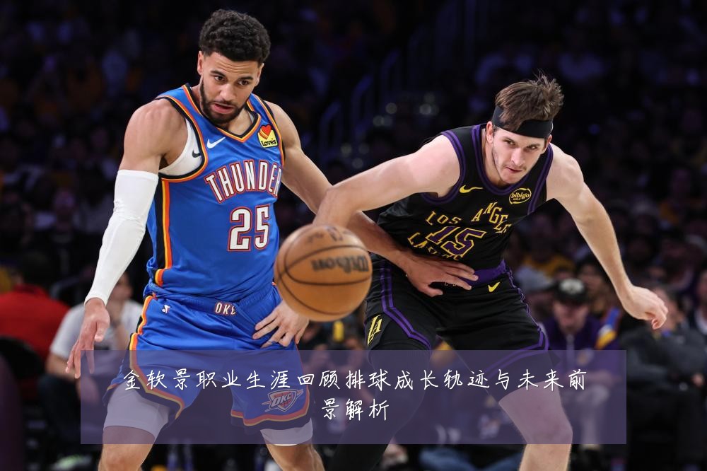 金软景职业生涯回顾排球成长轨迹与未来前景解析
